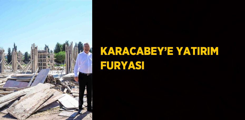 KARACABEY’E YATIRIM FURYASI