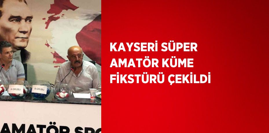 KAYSERİ SÜPER AMATÖR KÜME FİKSTÜRÜ ÇEKİLDİ