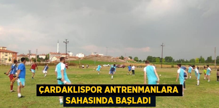 ÇARDAKLISPOR ANTRENMANLARA SAHASINDA BAŞLADI