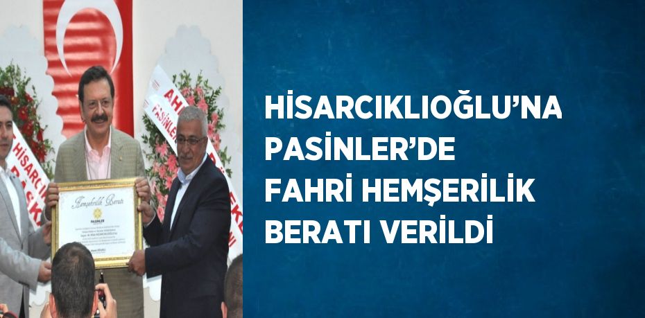 HİSARCIKLIOĞLU’NA PASİNLER’DE FAHRİ HEMŞERİLİK BERATI VERİLDİ