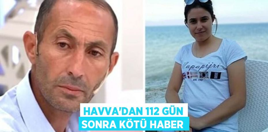 HAVVA'DAN 112 GÜN SONRA KÖTÜ HABER