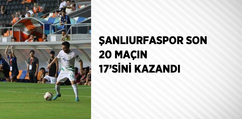 ŞANLIURFASPOR SON 20 MAÇIN 17’SİNİ KAZANDI