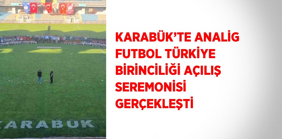 KARABÜK’TE ANALİG FUTBOL TÜRKİYE BİRİNCİLİĞİ AÇILIŞ SEREMONİSİ GERÇEKLEŞTİ