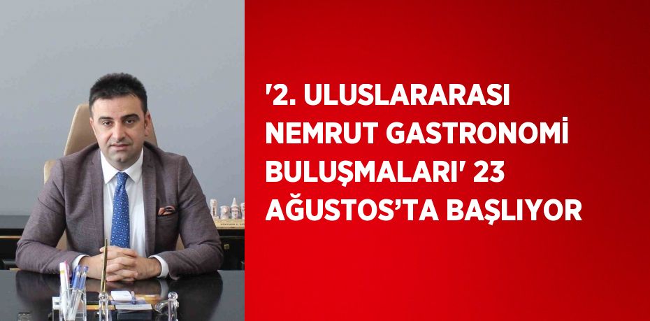 '2. ULUSLARARASI NEMRUT GASTRONOMİ BULUŞMALARI' 23 AĞUSTOS’TA BAŞLIYOR