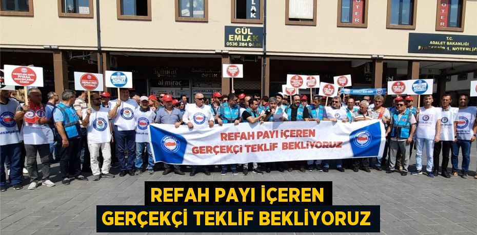 REFAH PAYI İÇEREN GERÇEKÇİ TEKLİF BEKLİYORUZ