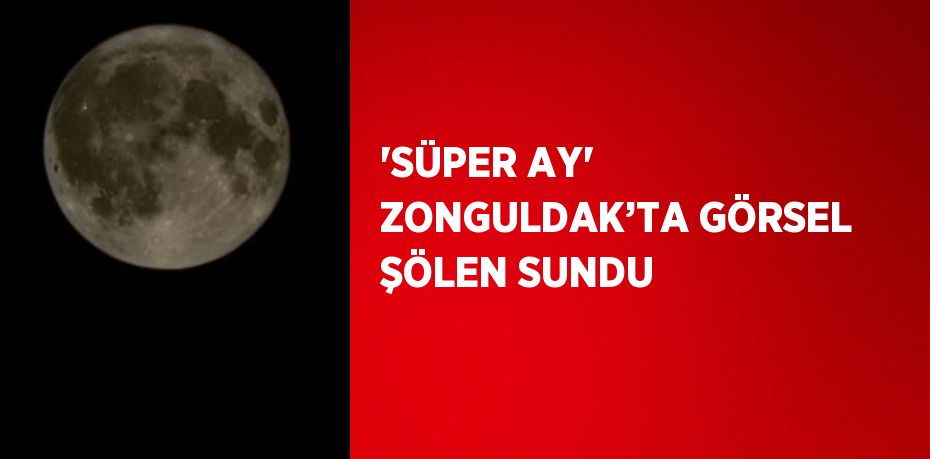 'SÜPER AY' ZONGULDAK’TA GÖRSEL ŞÖLEN SUNDU