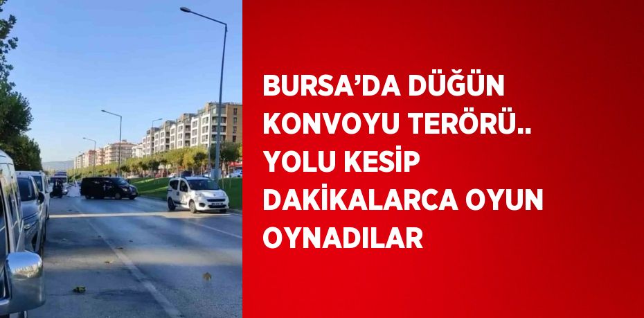 BURSA’DA DÜĞÜN KONVOYU TERÖRÜ.. YOLU KESİP DAKİKALARCA OYUN OYNADILAR