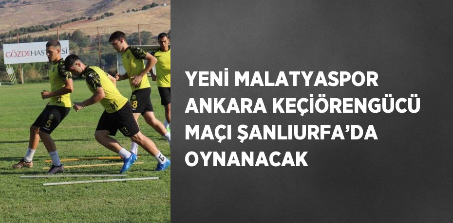 YENİ MALATYASPOR ANKARA KEÇİÖRENGÜCÜ MAÇI ŞANLIURFA’DA OYNANACAK