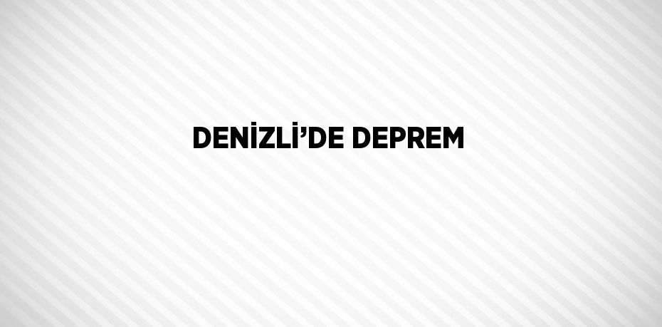 DENİZLİ’DE DEPREM