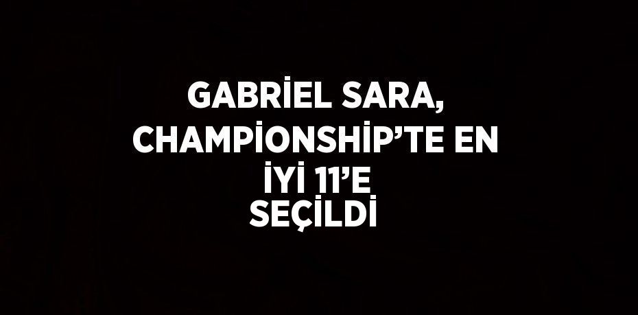 GABRİEL SARA, CHAMPİONSHİP’TE EN İYİ 11’E SEÇİLDİ