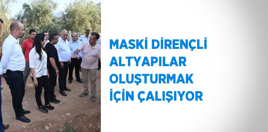 MASKİ DİRENÇLİ ALTYAPILAR OLUŞTURMAK İÇİN ÇALIŞIYOR