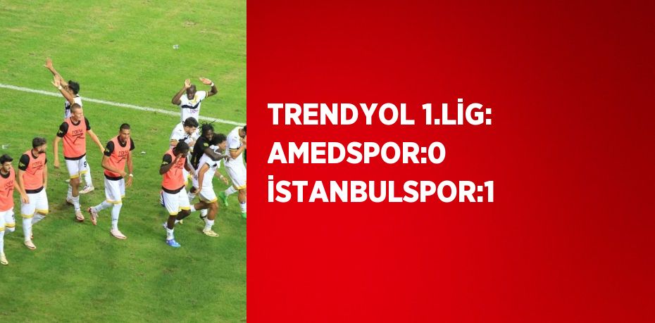 TRENDYOL 1.LİG: AMEDSPOR:0 İSTANBULSPOR:1