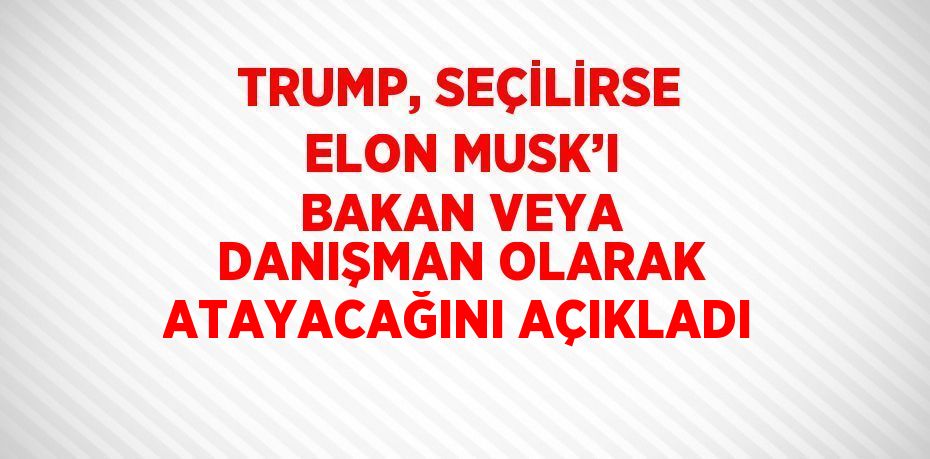 TRUMP, SEÇİLİRSE ELON MUSK’I BAKAN VEYA DANIŞMAN OLARAK ATAYACAĞINI AÇIKLADI