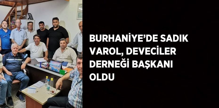 BURHANİYE’DE SADIK VAROL, DEVECİLER DERNEĞİ BAŞKANI OLDU