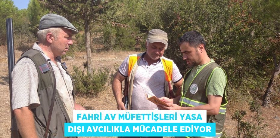 FAHRİ AV MÜFETTİŞLERİ YASA DIŞI AVCILIKLA MÜCADELE EDİYOR