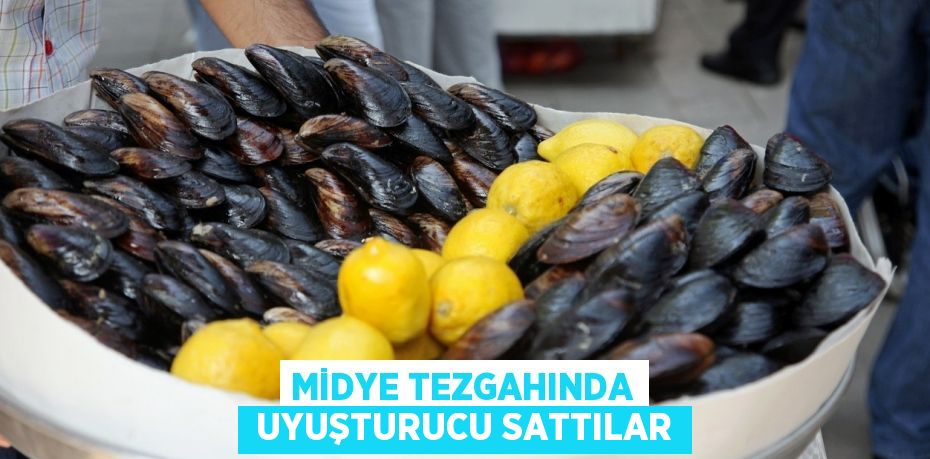 MİDYE TEZGAHINDA  UYUŞTURUCU SATTILAR