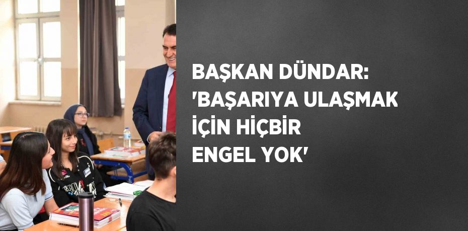 BAŞKAN DÜNDAR: 'BAŞARIYA ULAŞMAK İÇİN HİÇBİR ENGEL YOK'