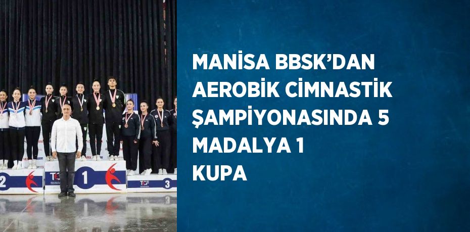 MANİSA BBSK’DAN AEROBİK CİMNASTİK ŞAMPİYONASINDA 5 MADALYA 1 KUPA