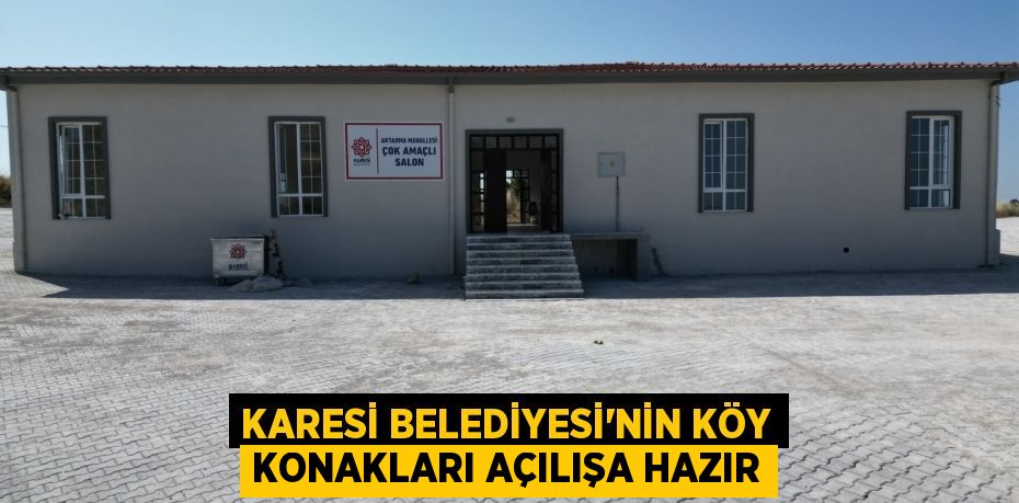 KARESİ BELEDİYESİ’NİN KÖY KONAKLARI AÇILIŞA HAZIR