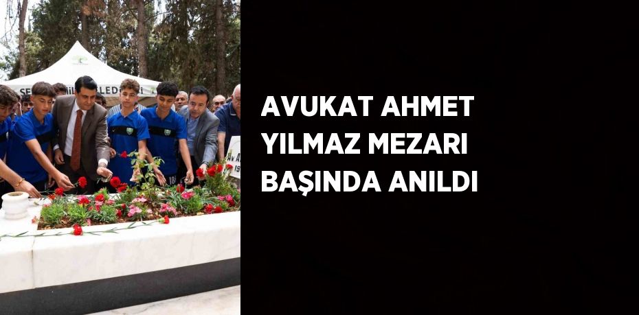 AVUKAT AHMET YILMAZ MEZARI BAŞINDA ANILDI