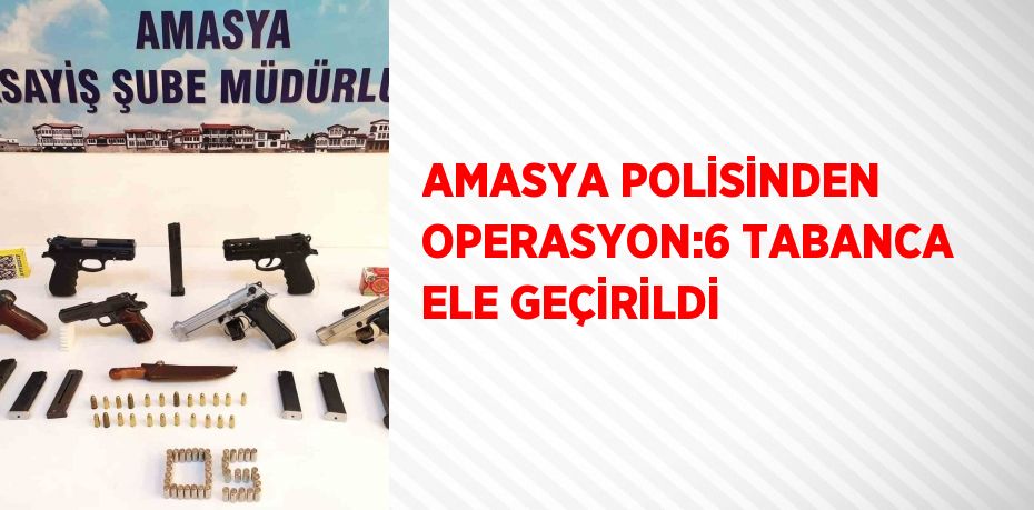 AMASYA POLİSİNDEN OPERASYON:6 TABANCA ELE GEÇİRİLDİ