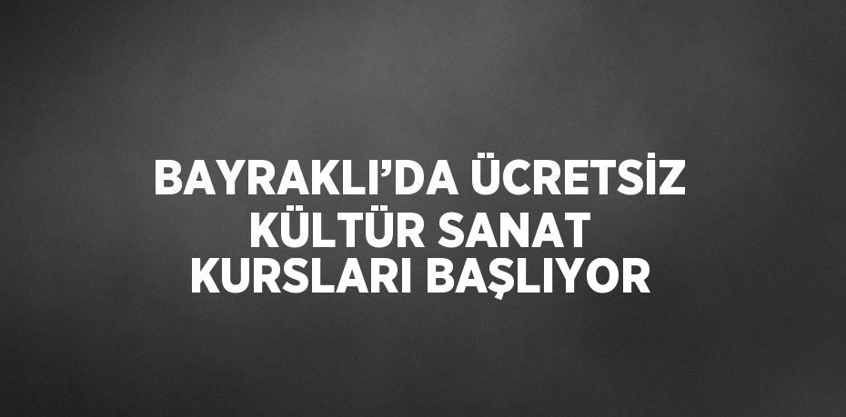 BAYRAKLI’DA ÜCRETSİZ KÜLTÜR SANAT KURSLARI BAŞLIYOR