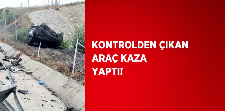 KONTROLDEN ÇIKAN ARAÇ KAZA YAPTI!