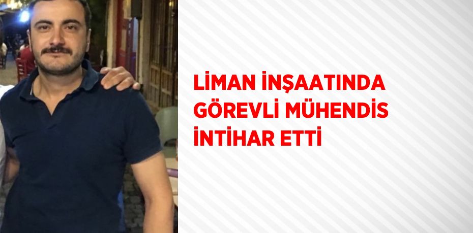 LİMAN İNŞAATINDA GÖREVLİ MÜHENDİS İNTİHAR ETTİ