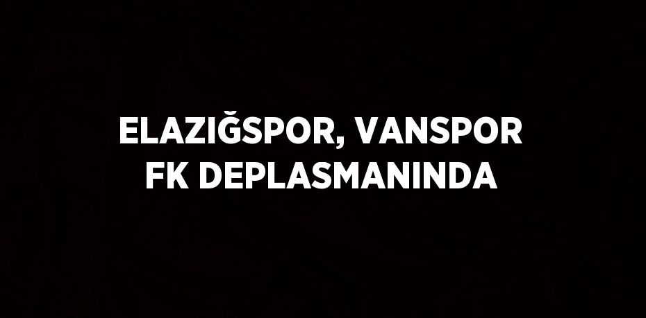 ELAZIĞSPOR, VANSPOR FK DEPLASMANINDA