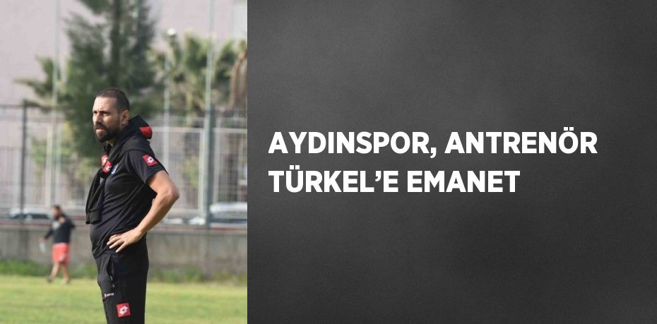 AYDINSPOR, ANTRENÖR TÜRKEL’E EMANET