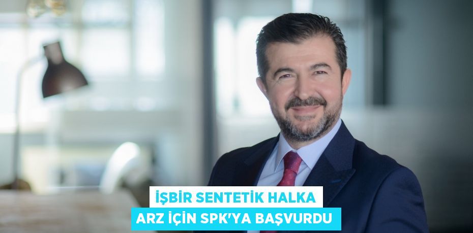 İŞBİR SENTETİK HALKA ARZ İÇİN SPK’YA BAŞVURDU