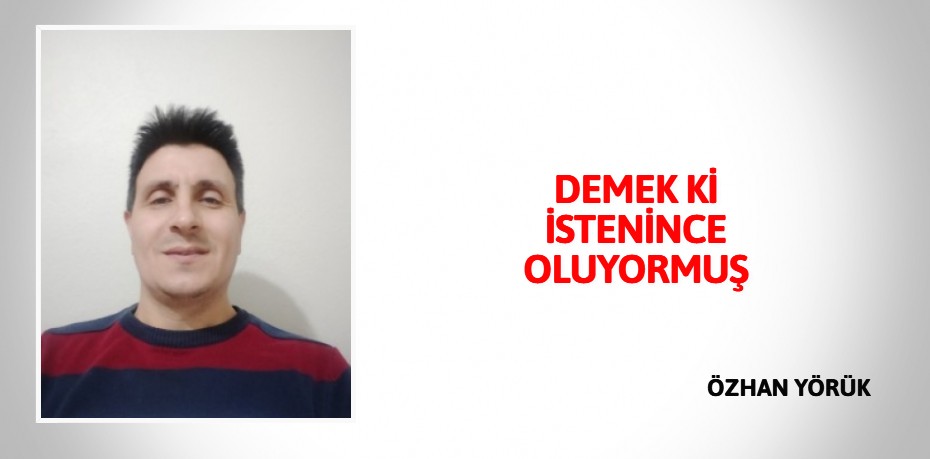 DEMEK Kİ İSTENİNCE OLUYORMUŞ