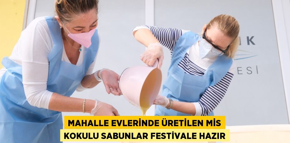 MAHALLE EVLERİNDE ÜRETİLEN MİS KOKULU SABUNLAR FESTİVALE HAZIR