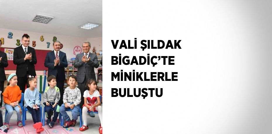VALİ ŞILDAK BİGADİÇ’TE MİNİKLERLE BULUŞTU