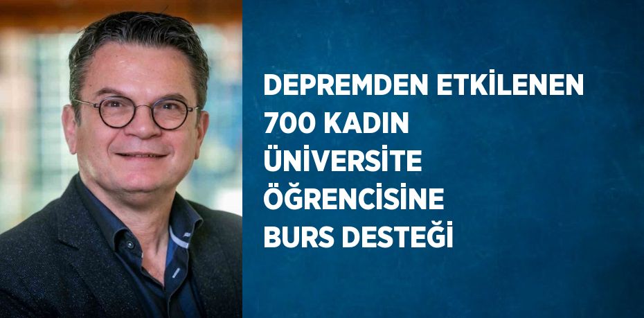 DEPREMDEN ETKİLENEN 700 KADIN ÜNİVERSİTE ÖĞRENCİSİNE BURS DESTEĞİ