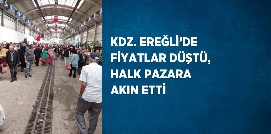 KDZ. EREĞLİ’DE FİYATLAR DÜŞTÜ, HALK PAZARA AKIN ETTİ