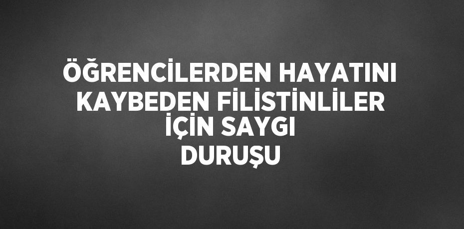 ÖĞRENCİLERDEN HAYATINI KAYBEDEN FİLİSTİNLİLER İÇİN SAYGI DURUŞU