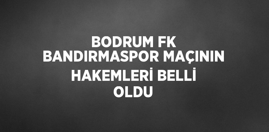 BODRUM FK BANDIRMASPOR MAÇININ HAKEMLERİ BELLİ OLDU