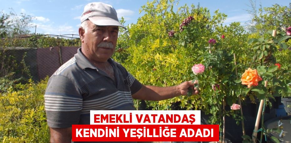 EMEKLİ VATANDAŞ KENDİNİ YEŞİLLİĞE ADADI