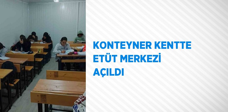 KONTEYNER KENTTE ETÜT MERKEZİ AÇILDI