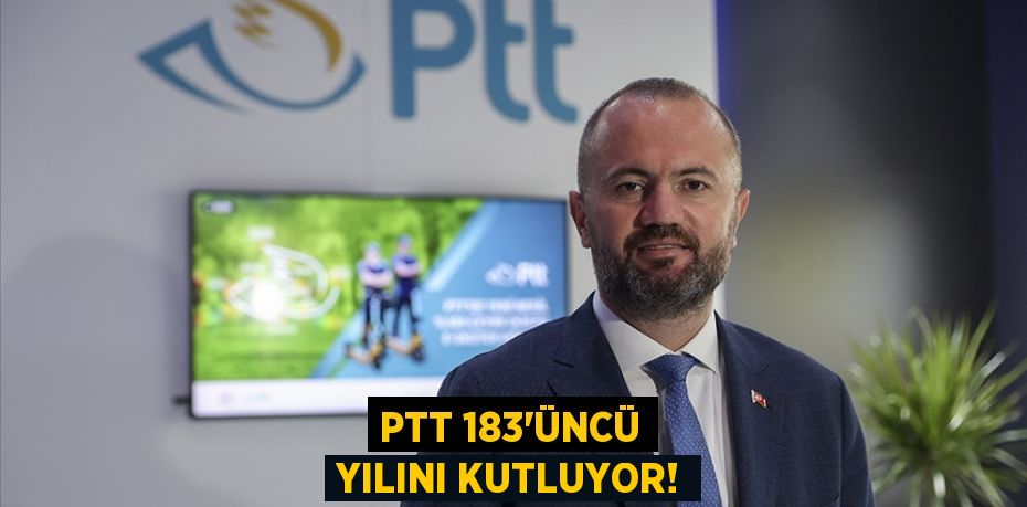 PTT 183’ÜNCÜ YILINI KUTLUYOR!