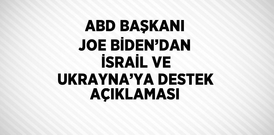 ABD BAŞKANI JOE BİDEN’DAN İSRAİL VE UKRAYNA’YA DESTEK AÇIKLAMASI