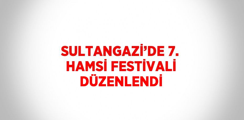 SULTANGAZİ’DE 7. HAMSİ FESTİVALİ DÜZENLENDİ