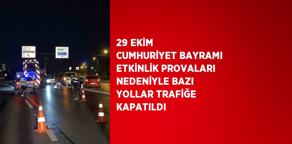 29 EKİM CUMHURİYET BAYRAMI ETKİNLİK PROVALARI NEDENİYLE BAZI YOLLAR TRAFİĞE KAPATILDI