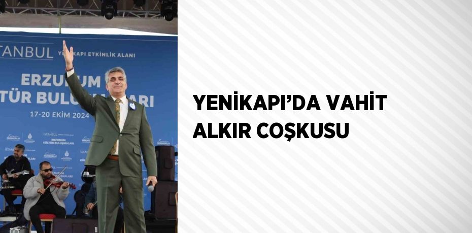 YENİKAPI’DA VAHİT ALKIR COŞKUSU