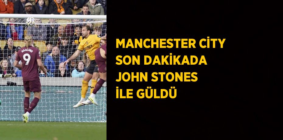 MANCHESTER CİTY SON DAKİKADA JOHN STONES İLE GÜLDÜ