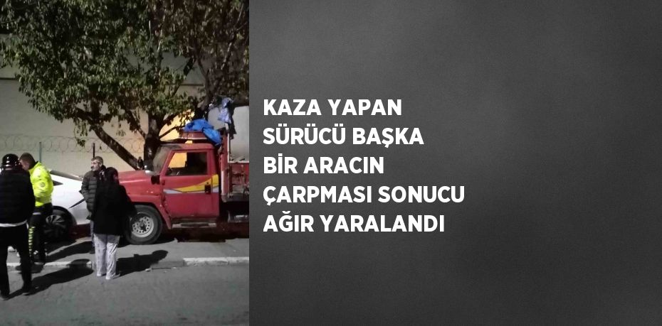 KAZA YAPAN SÜRÜCÜ BAŞKA BİR ARACIN ÇARPMASI SONUCU AĞIR YARALANDI