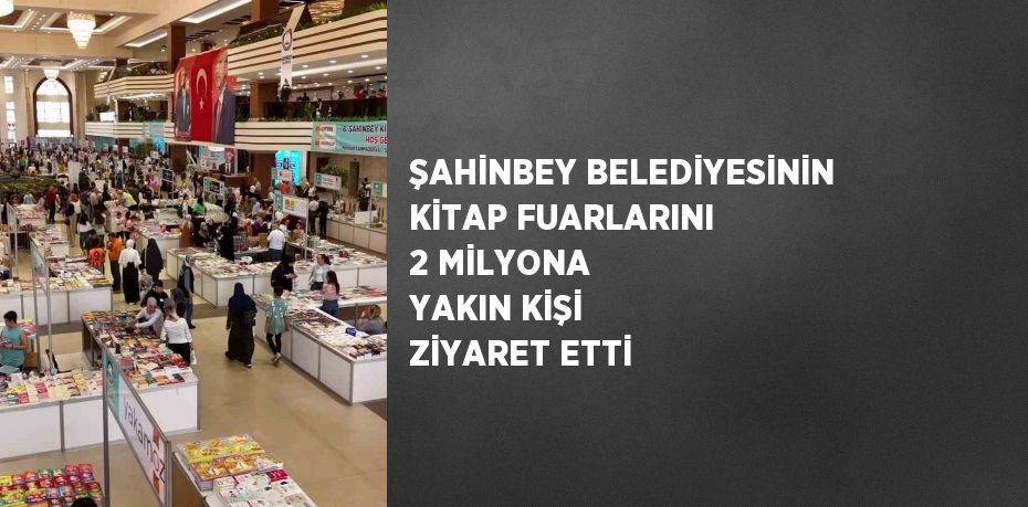 ŞAHİNBEY BELEDİYESİNİN KİTAP FUARLARINI 2 MİLYONA YAKIN KİŞİ ZİYARET ETTİ