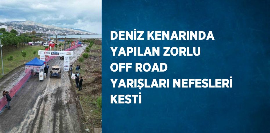 DENİZ KENARINDA YAPILAN ZORLU OFF ROAD YARIŞLARI NEFESLERİ KESTİ