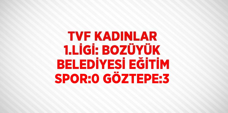 TVF KADINLAR 1.LİGİ: BOZÜYÜK BELEDİYESİ EĞİTİM SPOR:0 GÖZTEPE:3